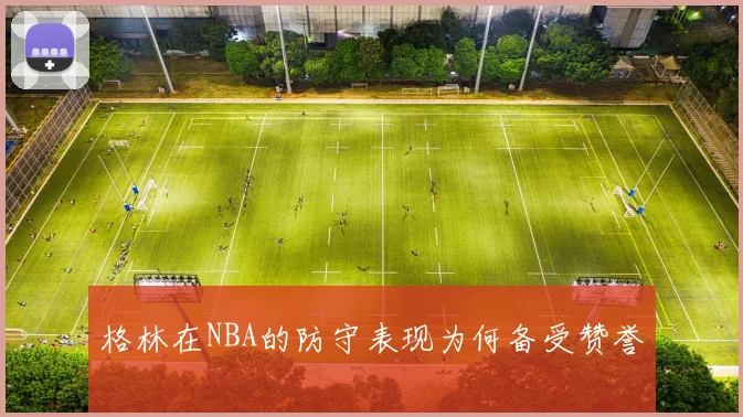 格林在NBA的防守表现为何备受赞誉
