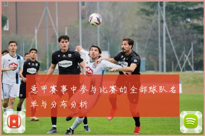 意甲赛事中参与比赛的全部球队名单与分布分析