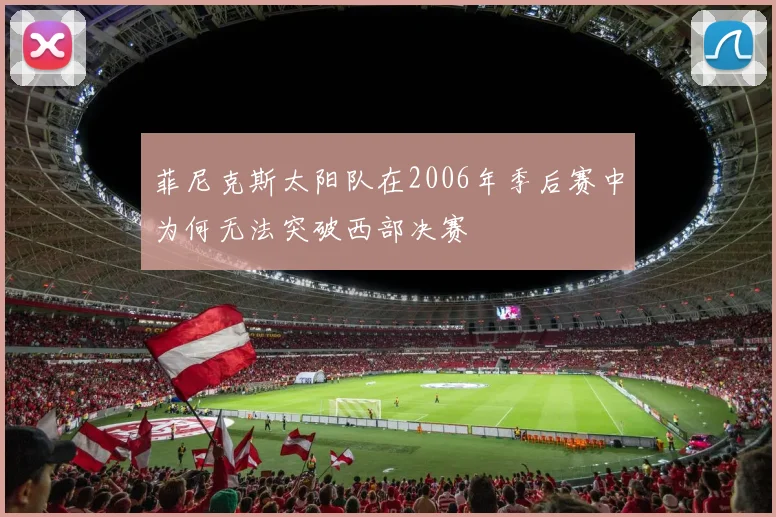 菲尼克斯太阳队在2006年季后赛中为何无法突破西部决赛