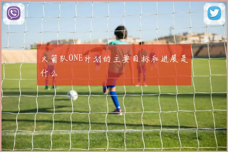 火箭队ONE计划的主要目标和进展是什么