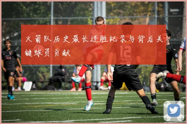 火箭队历史最长连胜纪录与背后关键球员贡献