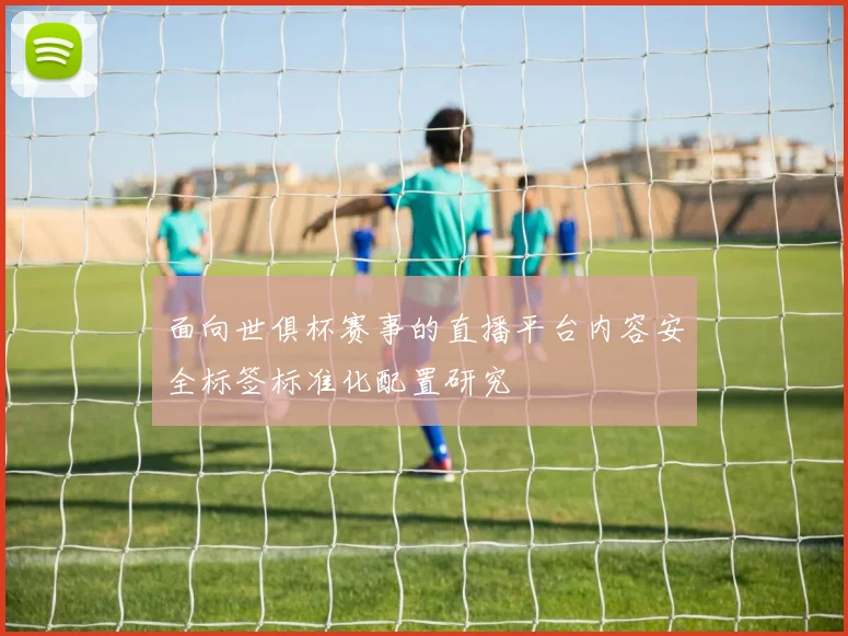 面向世俱杯赛事的直播平台内容安全标签标准化配置研究
