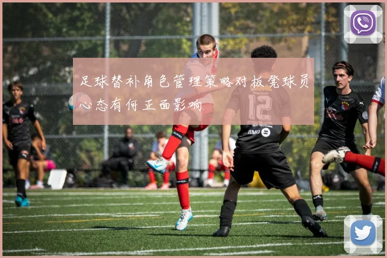 足球替补角色管理策略对板凳球员心态有何正面影响