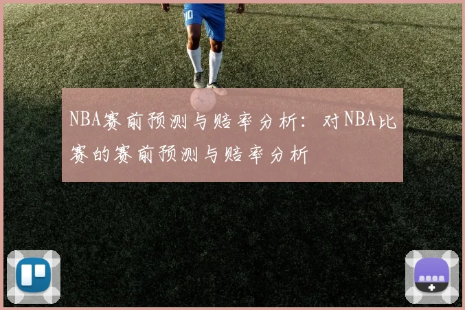NBA赛前预测与赔率分析：对NBA比赛的赛前预测与赔率分析