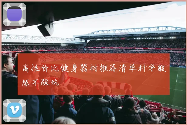 高性价比健身器材推荐清单科学锻炼不踩坑