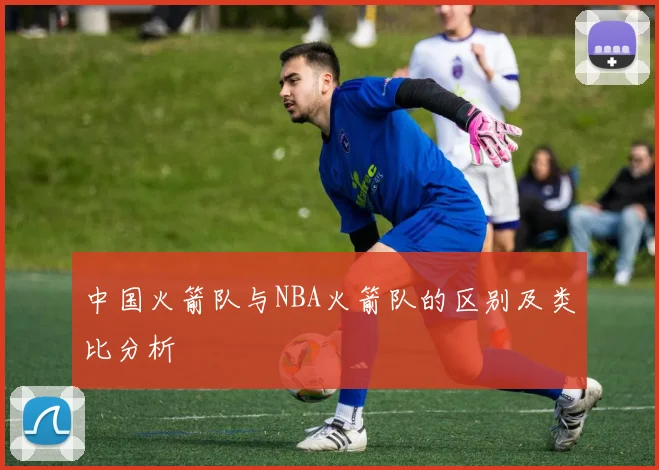 中国火箭队与NBA火箭队的区别及类比分析