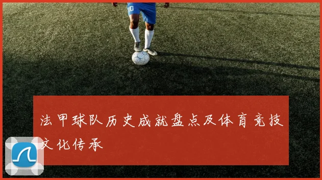 法甲球队历史成就盘点及体育竞技文化传承