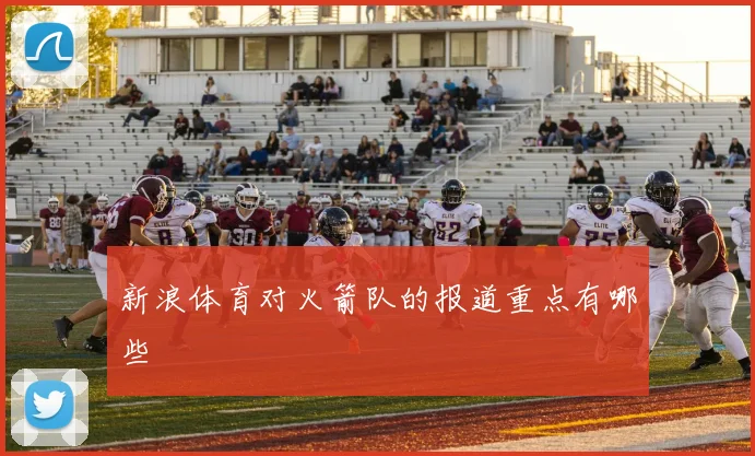 新浪体育对火箭队的报道重点有哪些