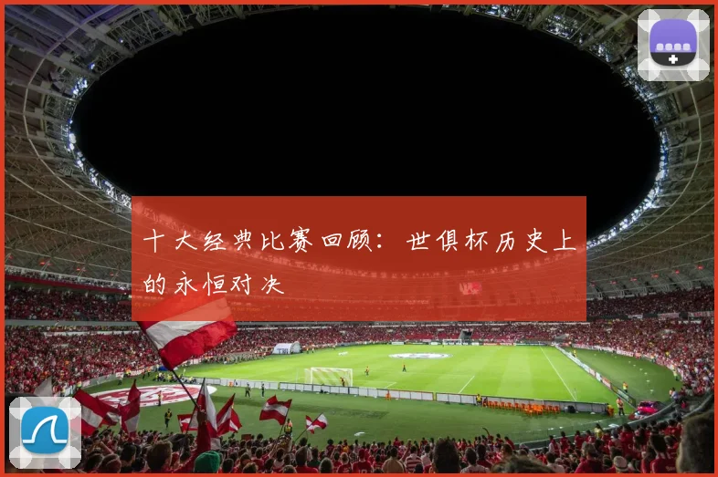 十大经典比赛回顾：世俱杯历史上的永恒对决