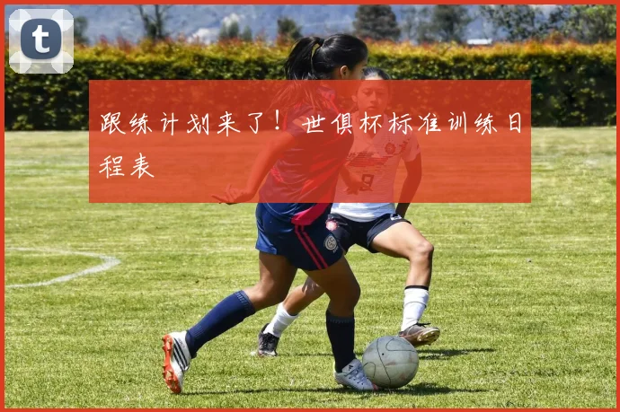 跟练计划来了!世俱杯标准训练日程表