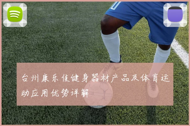 台州康乐佳健身器材产品及体育运动应用优势详解