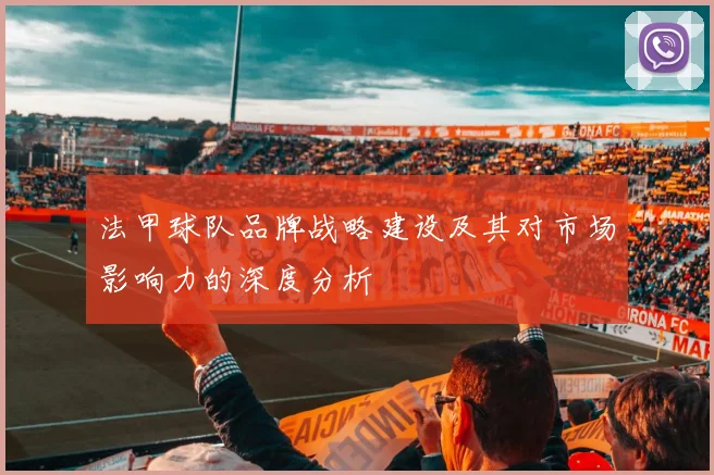 法甲球队品牌战略建设及其对市场影响力的深度分析