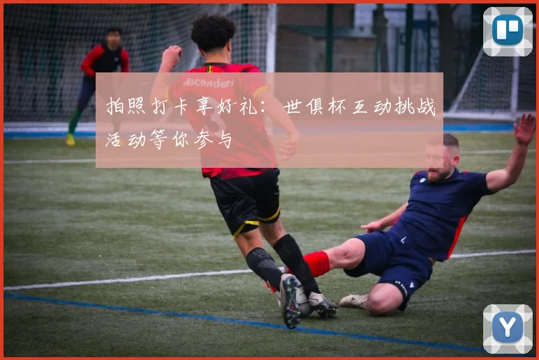 拍照打卡享好礼：世俱杯互动挑战活动等你参与