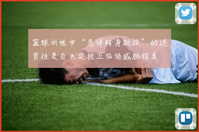 篮球训练中“急停转身跳投”的连贯性是否决定控卫临场威胁程度
