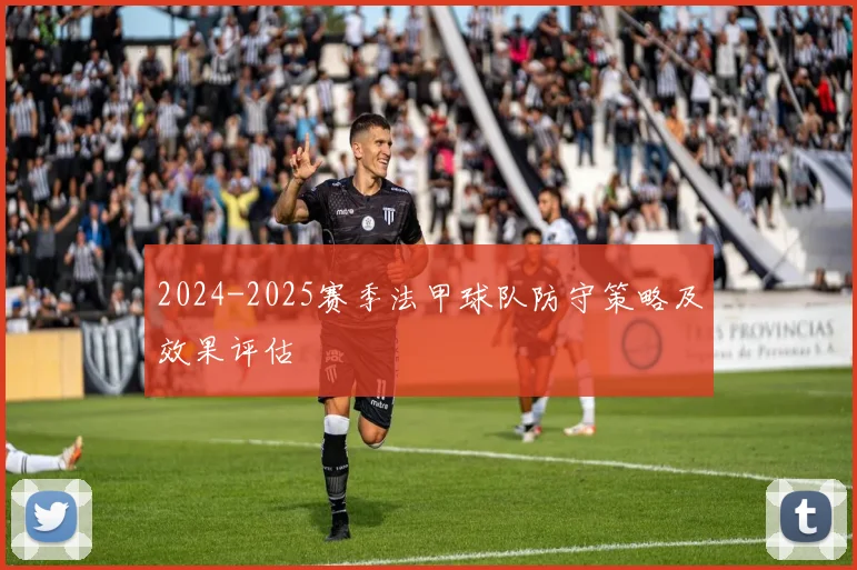 2024-2025赛季法甲球队防守策略及效果评估